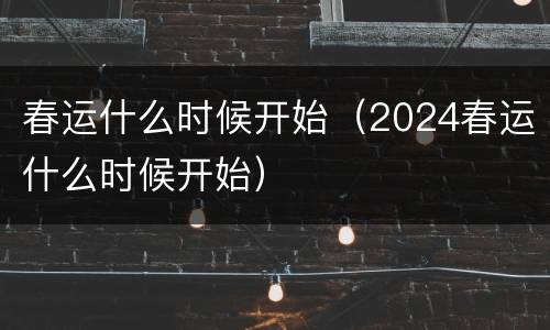 春运什么时候开始（2024春运什么时候开始）