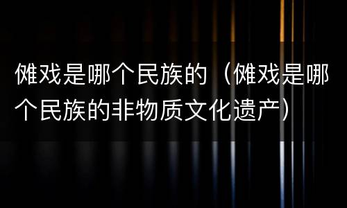 傩戏是哪个民族的（傩戏是哪个民族的非物质文化遗产）