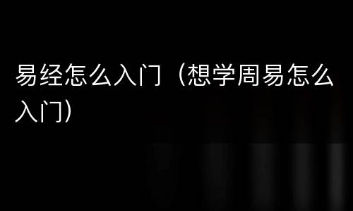 易经怎么入门（想学周易怎么入门）
