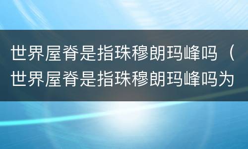 世界屋脊是指珠穆朗玛峰吗（世界屋脊是指珠穆朗玛峰吗为什么）