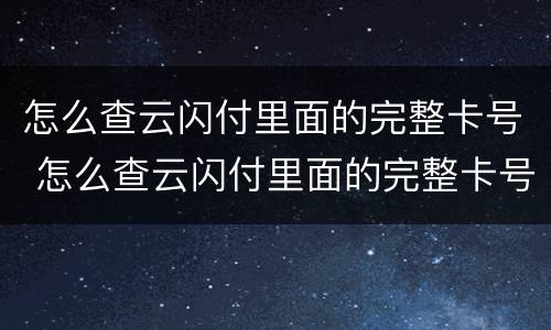 怎么查云闪付里面的完整卡号 怎么查云闪付里面的完整卡号是多少