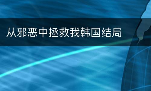 从邪恶中拯救我韩国结局
