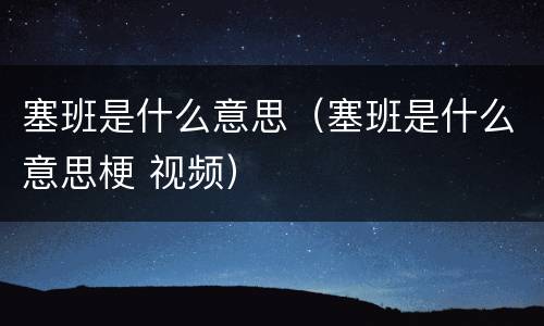 塞班是什么意思（塞班是什么意思梗 视频）