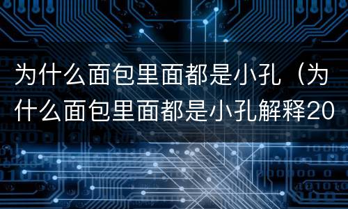 为什么面包里面都是小孔（为什么面包里面都是小孔解释20字）