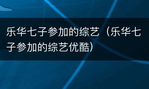 乐华七子参加的综艺（乐华七子参加的综艺优酷）
