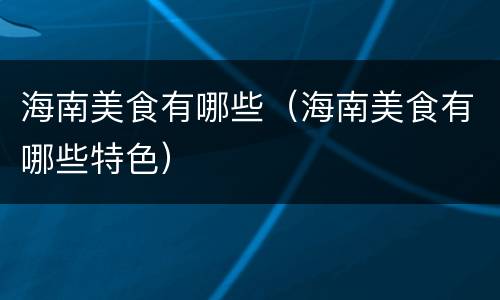 海南美食有哪些（海南美食有哪些特色）