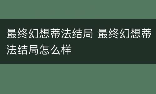 最终幻想蒂法结局 最终幻想蒂法结局怎么样