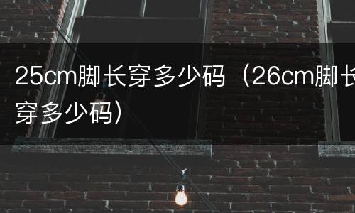 25cm脚长穿多少码（26cm脚长穿多少码）