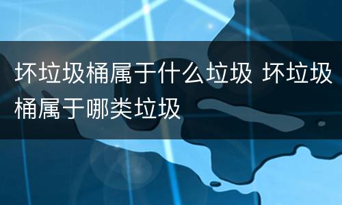 坏垃圾桶属于什么垃圾 坏垃圾桶属于哪类垃圾