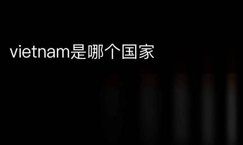 vietnam是哪个国家