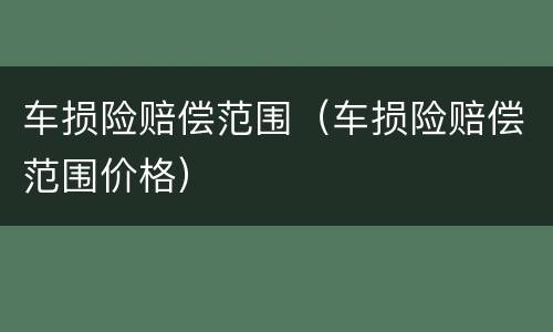 车损险赔偿范围（车损险赔偿范围价格）