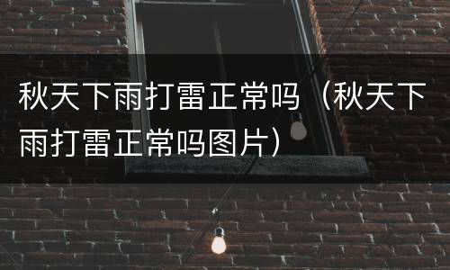秋天下雨打雷正常吗（秋天下雨打雷正常吗图片）