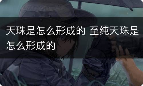 天珠是怎么形成的 至纯天珠是怎么形成的