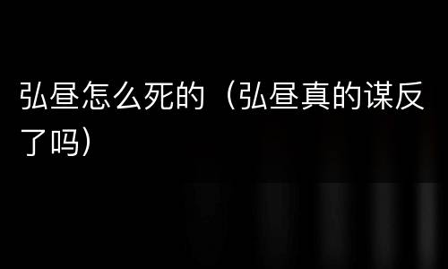 弘昼怎么死的（弘昼真的谋反了吗）