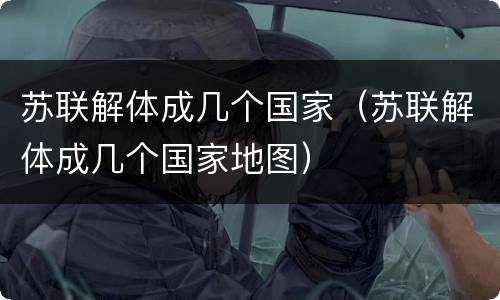 苏联解体成几个国家（苏联解体成几个国家地图）