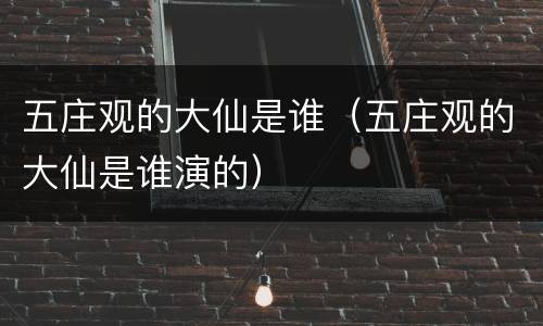 五庄观的大仙是谁（五庄观的大仙是谁演的）