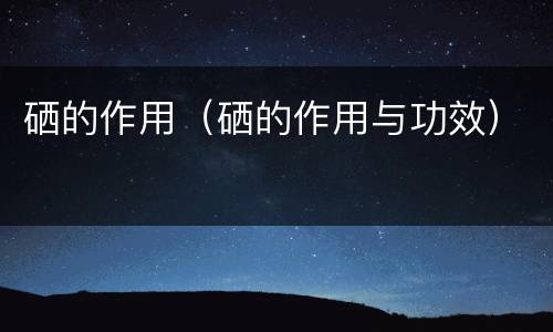 硒的作用（硒的作用与功效）