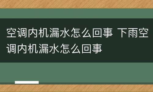 空调内机漏水怎么回事 下雨空调内机漏水怎么回事