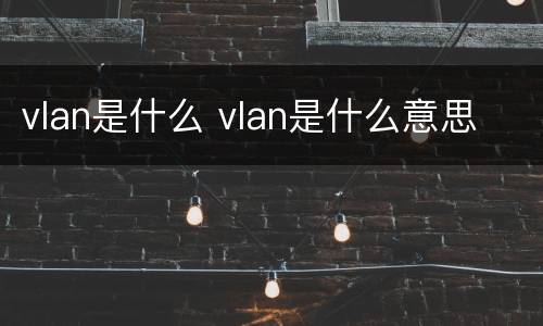 vlan是什么 vlan是什么意思