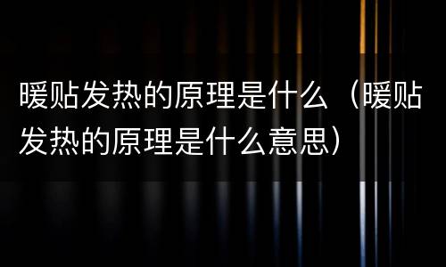 暖贴发热的原理是什么（暖贴发热的原理是什么意思）
