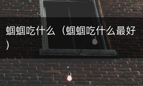 蝈蝈吃什么（蝈蝈吃什么最好）