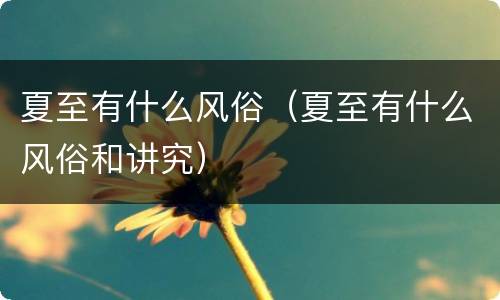 夏至有什么风俗（夏至有什么风俗和讲究）