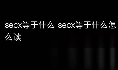secx等于什么 secx等于什么怎么读