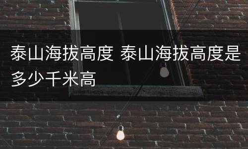 泰山海拔高度 泰山海拔高度是多少千米高