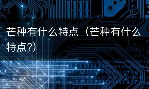 芒种有什么特点（芒种有什么特点?）