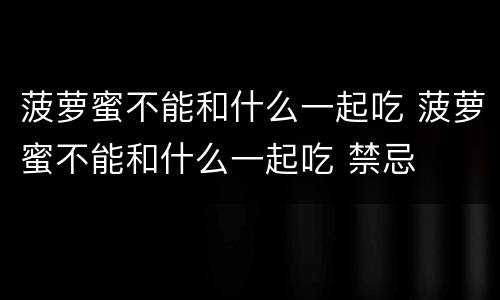 菠萝蜜不能和什么一起吃 菠萝蜜不能和什么一起吃 禁忌