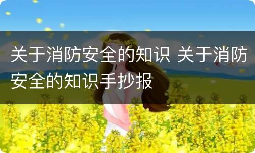 关于消防安全的知识 关于消防安全的知识手抄报