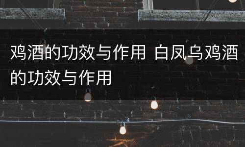 鸡酒的功效与作用 白凤乌鸡酒的功效与作用