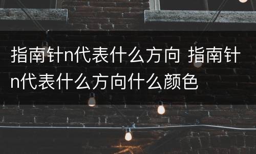 指南针n代表什么方向 指南针n代表什么方向什么颜色