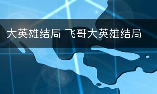 大英雄结局 飞哥大英雄结局