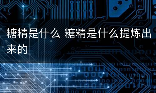 糖精是什么 糖精是什么提炼出来的