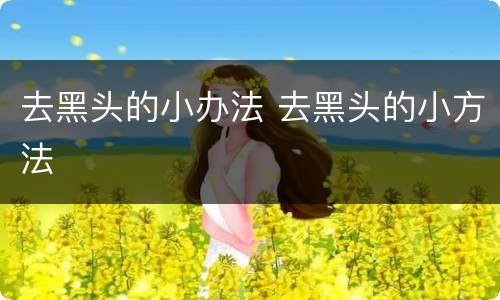 去黑头的小办法 去黑头的小方法