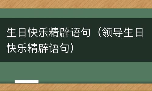 生日快乐精辟语句（领导生日快乐精辟语句）