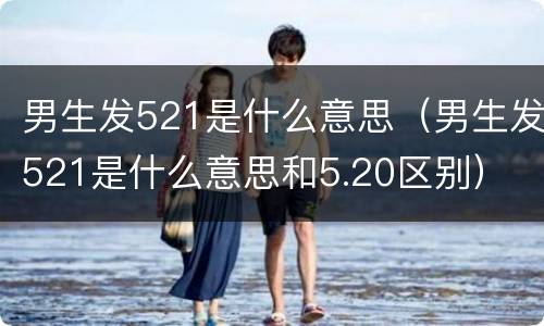 男生发521是什么意思（男生发521是什么意思和5.20区别）