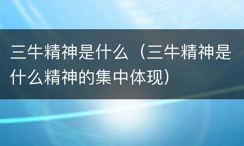 三牛精神是什么（三牛精神是什么精神的集中体现）
