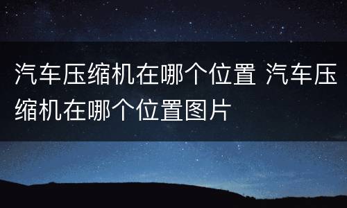 汽车压缩机在哪个位置 汽车压缩机在哪个位置图片