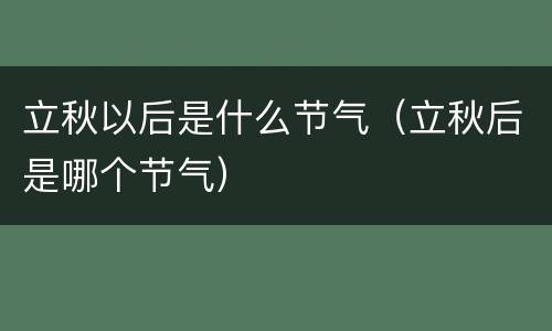 立秋以后是什么节气（立秋后是哪个节气）