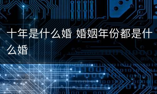 十年是什么婚 婚姻年份都是什么婚