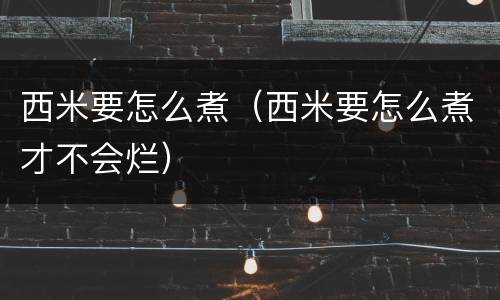 西米要怎么煮（西米要怎么煮才不会烂）