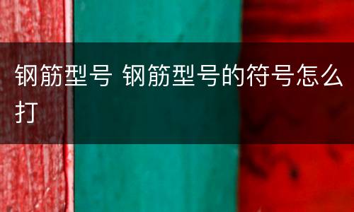 钢筋型号 钢筋型号的符号怎么打