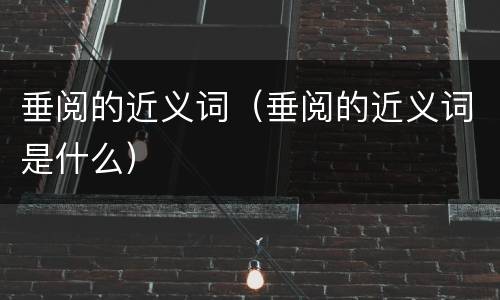 垂阅的近义词（垂阅的近义词是什么）