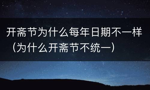 开斋节为什么每年日期不一样（为什么开斋节不统一）