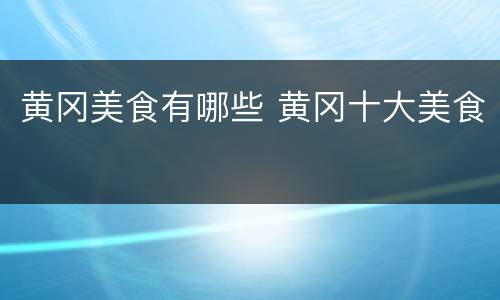 黄冈美食有哪些 黄冈十大美食