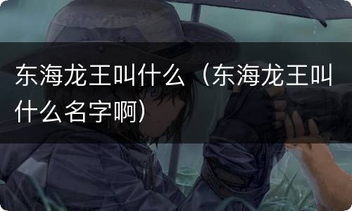东海龙王叫什么（东海龙王叫什么名字啊）
