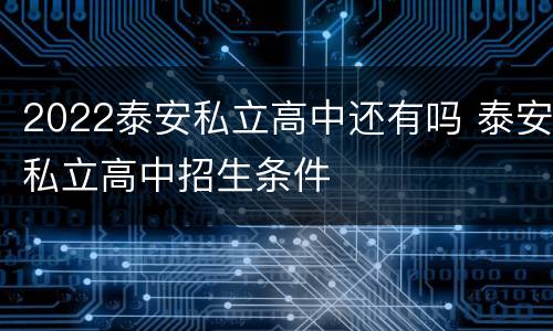 2022泰安私立高中还有吗 泰安私立高中招生条件