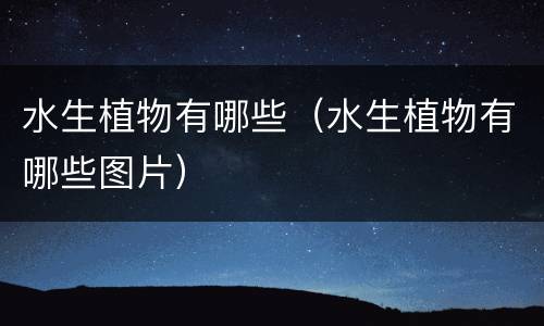 水生植物有哪些（水生植物有哪些图片）